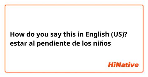 al pendiente in english|estar al pendiente in english.